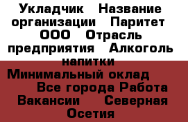 Укладчик › Название организации ­ Паритет, ООО › Отрасль предприятия ­ Алкоголь, напитки › Минимальный оклад ­ 24 000 - Все города Работа » Вакансии   . Северная Осетия